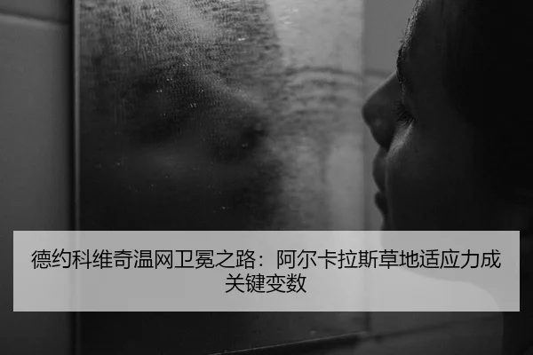 德约科维奇温网卫冕之路：阿尔卡拉斯草地适应力成关键变数