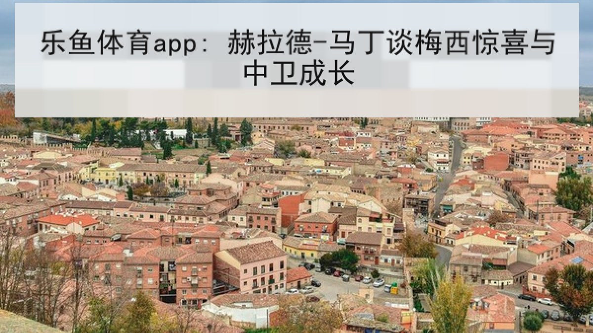 乐鱼体育app: 赫拉德-马丁谈梅西惊喜与中卫成长