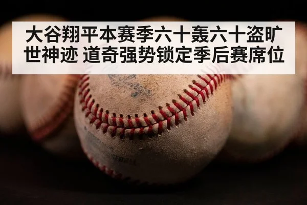 大谷翔平本赛季六十轰六十盗旷世神迹 道奇强势锁定季后赛席位