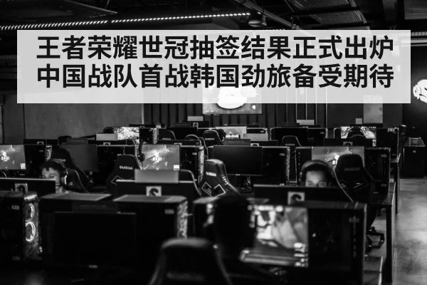 王者荣耀世冠抽签结果正式出炉中国战队首战韩国劲旅备受期待
